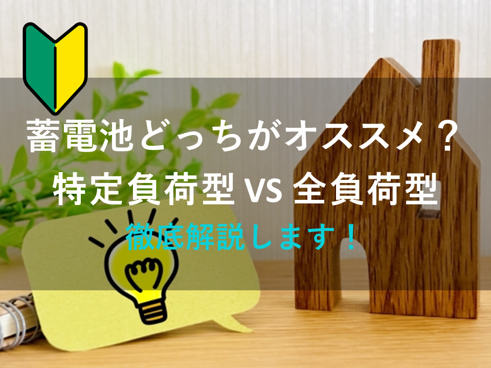 蓄電池どっちがオススメ？特定負荷型 VS 全負荷型それぞれのメリット・デメリットを徹底解説