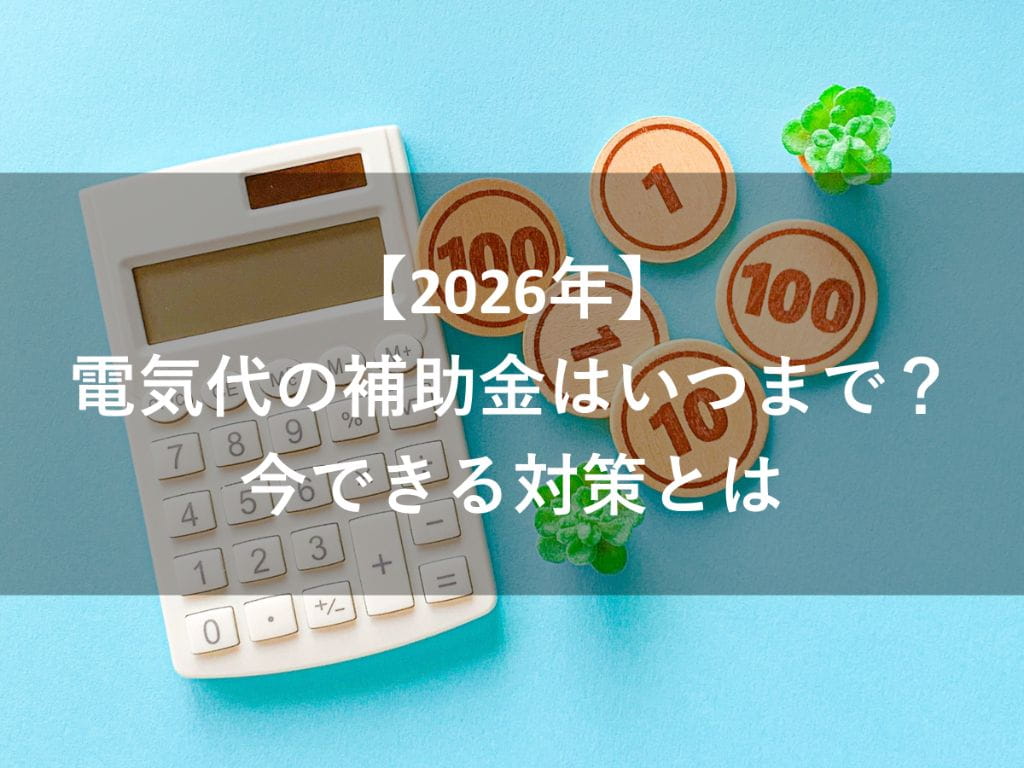 【2026年】電気代の補助金はいつまで？制度終了後に損しないため
