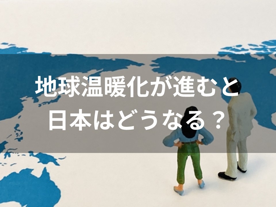 地球温暖化が進むと日本はどうなる？タイムリミットは？
