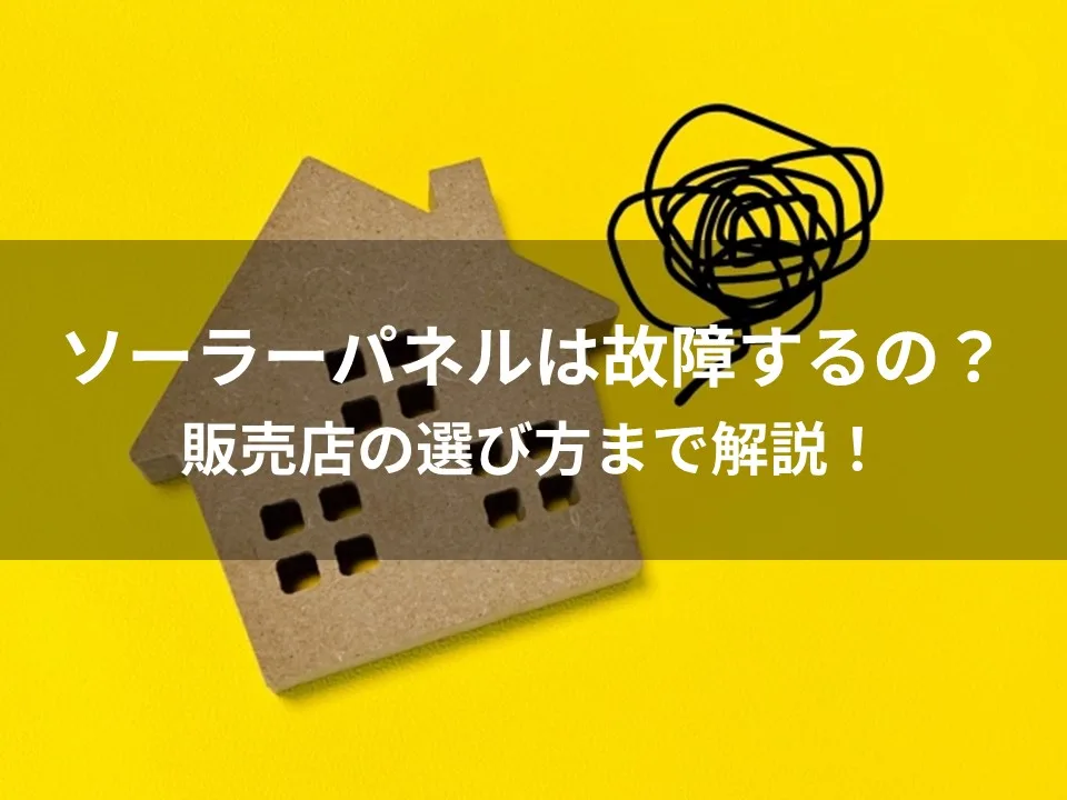 ソーラーパネルは故障するの？故障率から信頼できる販売店の選び方まで解説！