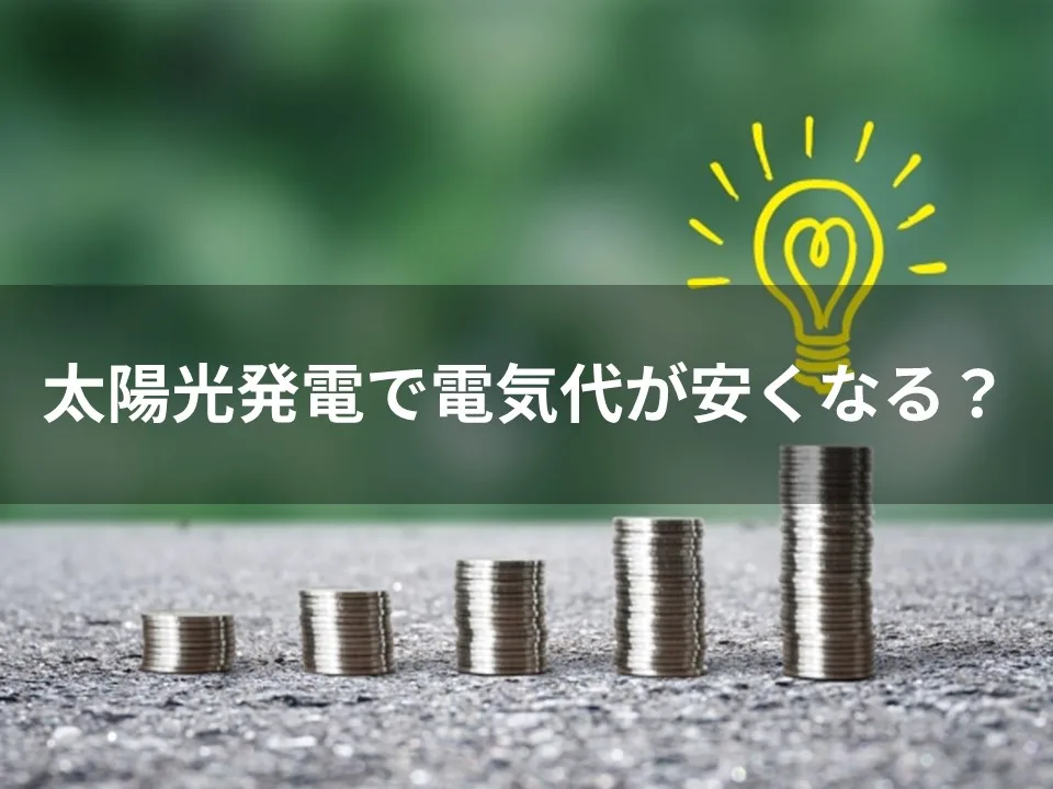 太陽光発電で電気代が安くなる？メリットや費用を解説