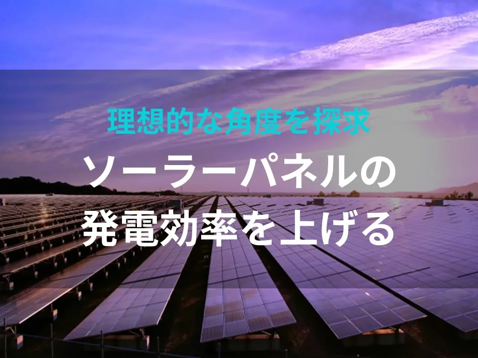 ソーラーパネルの発電効率を上げるための理想的な角度とは？