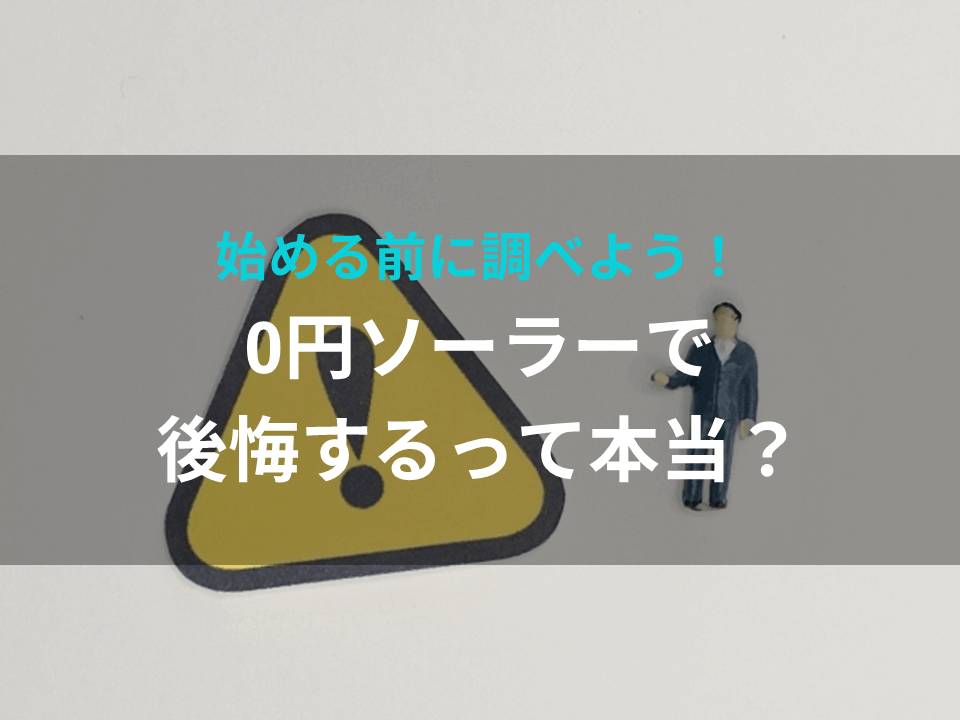 0円ソーラーで後悔するって本当？デメリットや後悔するポイントを始める前に調べよう！