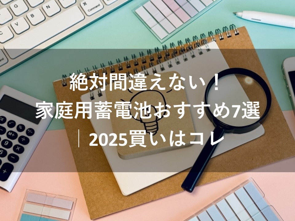 絶対間違えない！家庭用蓄電池おすすめ7選｜2025買いはコレ